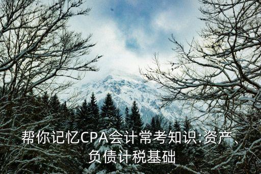 幫你記憶CPA會(huì)計(jì)?？贾R(shí):資產(chǎn)、 負(fù)債計(jì)稅基礎(chǔ)