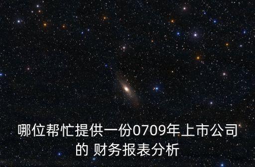 哪位幫忙提供一份0709年上市公司的 財(cái)務(wù)報表分析
