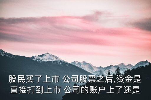 股民買(mǎi)了上市 公司股票之后,資金是直接打到上市 公司的賬戶上了還是