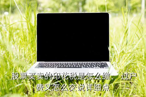  股票買賣的印花稅是怎么繳、 過戶費又怎么交說詳細點