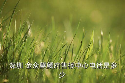  深圳 金眾麒麟府售樓中心電話是多少