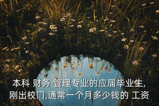 本科 財(cái)務(wù) 管理專業(yè)的應(yīng)屆畢業(yè)生,剛出校門(mén),通常一個(gè)月多少錢(qián)的 工資