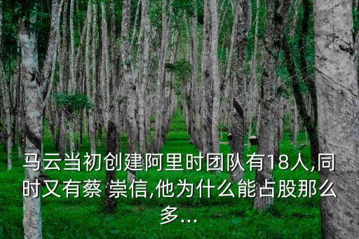 馬云當(dāng)初創(chuàng)建阿里時團隊有18人,同時又有蔡 崇信,他為什么能占股那么多...