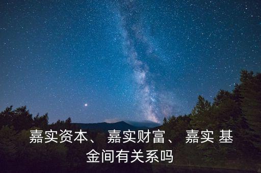  嘉實(shí)資本、 嘉實(shí)財富、 嘉實(shí) 基金間有關(guān)系嗎