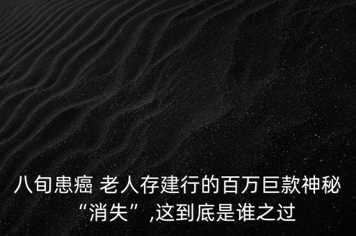 八旬患癌 老人存建行的百萬巨款神秘“消失”,這到底是誰之過