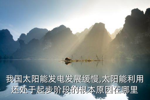 我國(guó)太陽能發(fā)電發(fā)展緩慢,太陽能利用還處于起步階段的根本原因在哪里