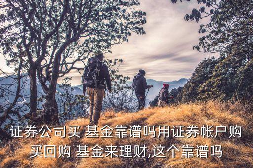 證券公司買 基金靠譜嗎用證券帳戶購買回購 基金來理財(cái),這個(gè)靠譜嗎
