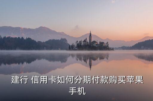  建行 信用卡如何分期付款購(gòu)買(mǎi)蘋(píng)果 手機(jī)