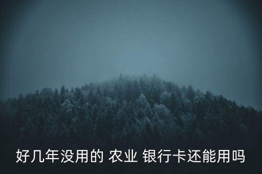 好幾年沒用的 農業(yè) 銀行卡還能用嗎