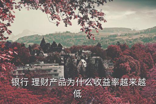  銀行 理財產品為什么收益率越來越低