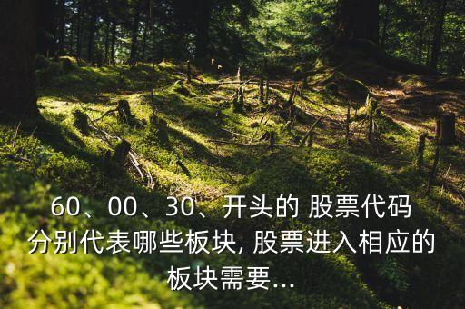 60、00、30、開頭的 股票代碼分別代表哪些板塊, 股票進(jìn)入相應(yīng)的板塊需要...