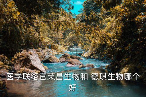 醫(yī)學(xué)聯(lián)絡(luò)官榮昌生物和 德琪生物哪個好