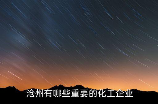  滄州有哪些重要的化工企業(yè)