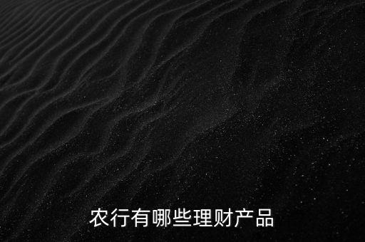 農(nóng)行有哪些理財(cái)產(chǎn)品