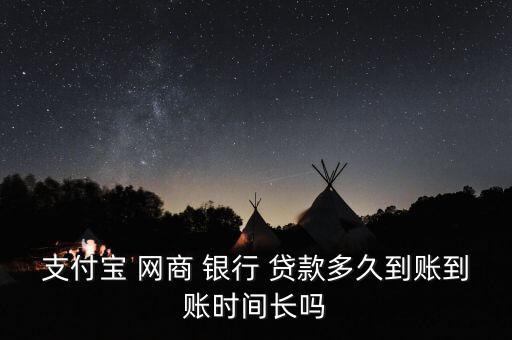 支付寶 網(wǎng)商 銀行 貸款多久到賬到賬時(shí)間長嗎