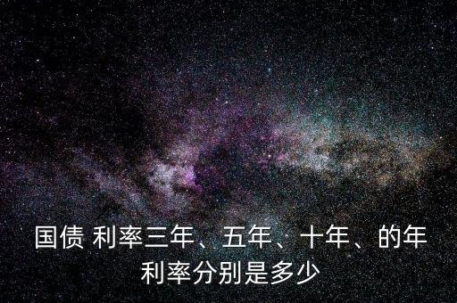  國債 利率三年、五年、十年、的年 利率分別是多少
