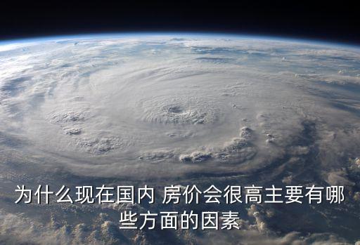 為什么現(xiàn)在國內(nèi) 房價(jià)會(huì)很高主要有哪些方面的因素