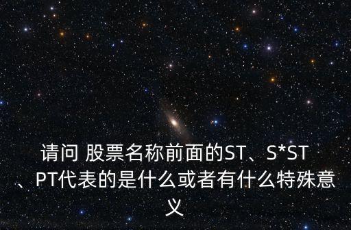 請問 股票名稱前面的ST、S*ST、PT代表的是什么或者有什么特殊意義