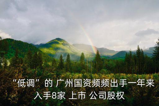 “低調(diào)”的 廣州國(guó)資頻頻出手一年來入手8家 上市 公司股權(quán)