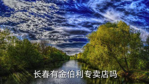  長(zhǎng)春有金伯利專賣店嗎