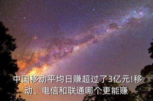  中國移動平均日賺超過了3億元!移動、電信和聯(lián)通哪個更能賺