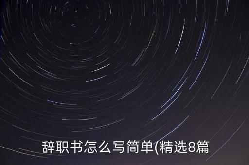  辭職書(shū)怎么寫(xiě)簡(jiǎn)單(精選8篇