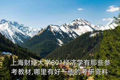  上海財經(jīng)大學(xué)801經(jīng)濟學(xué)有那些參考教材,哪里有好一些的考研資料
