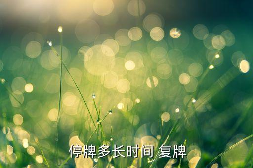 股票一般停牌多久復(fù)牌,退市怎么補償股民