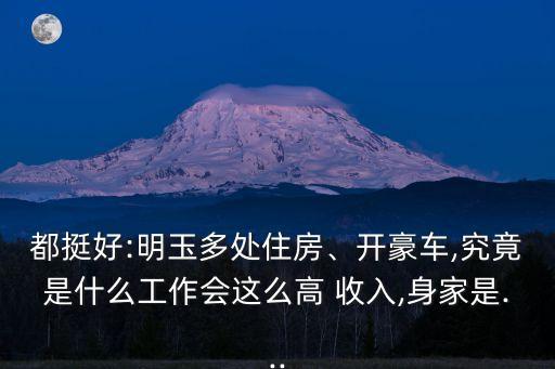 都挺好:明玉多處住房、開豪車,究竟是什么工作會(huì)這么高 收入,身家是...