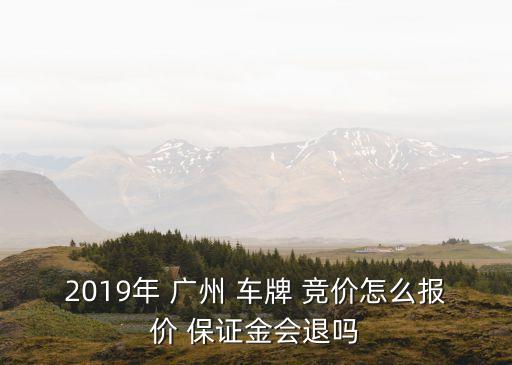 2019年 廣州 車牌 競價(jià)怎么報(bào)價(jià) 保證金會(huì)退嗎